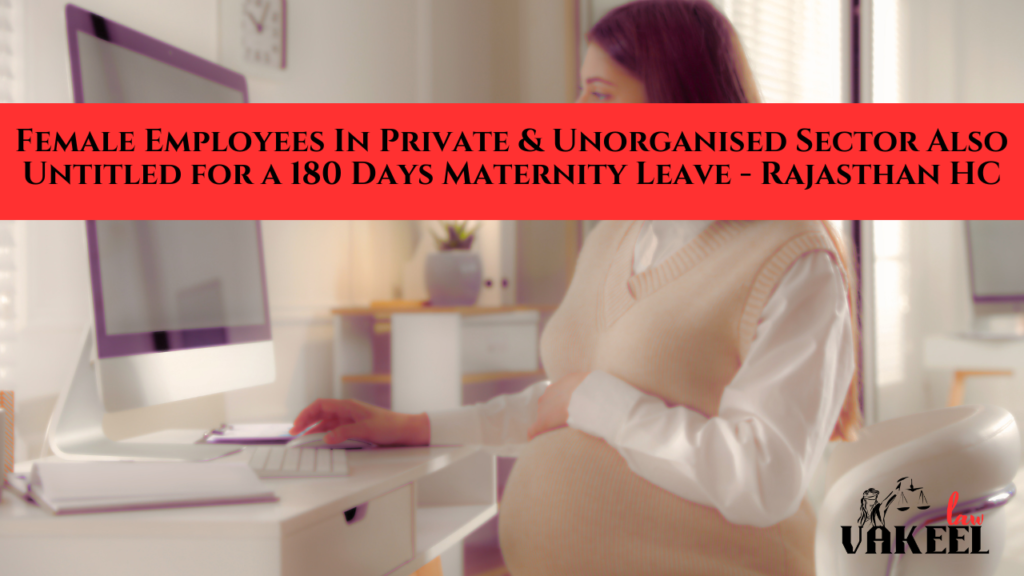 Female Employees In Private & Unorganised Sector Also Untitled for a 180 Days Maternity Leave - Rajasthan HC